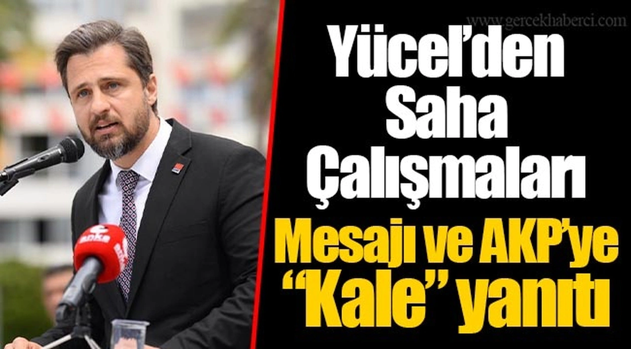 Yücel’den Saha Çalışmaları Mesajı ve AKP’ye “Kale” yanıtı