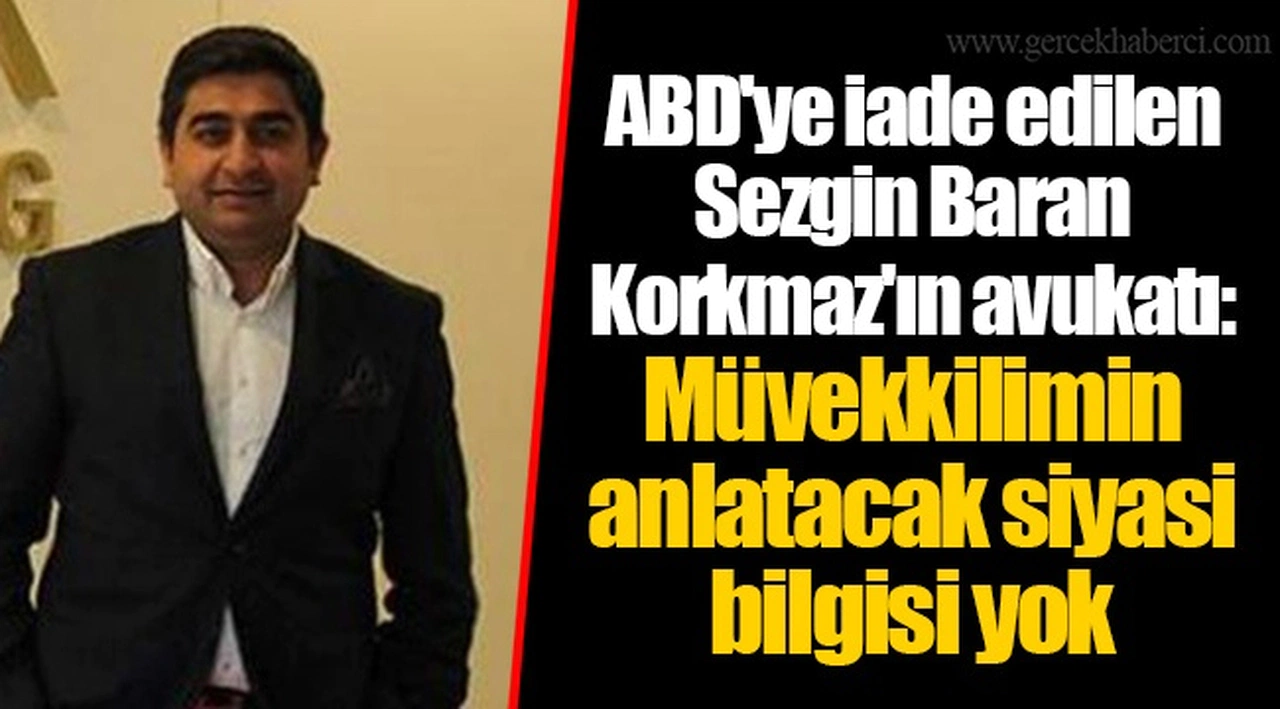 ABD'ye iade edilen Sezgin Baran Korkmaz'ın avukatı: Müvekkilimin anlatacak siyasi bilgisi yok