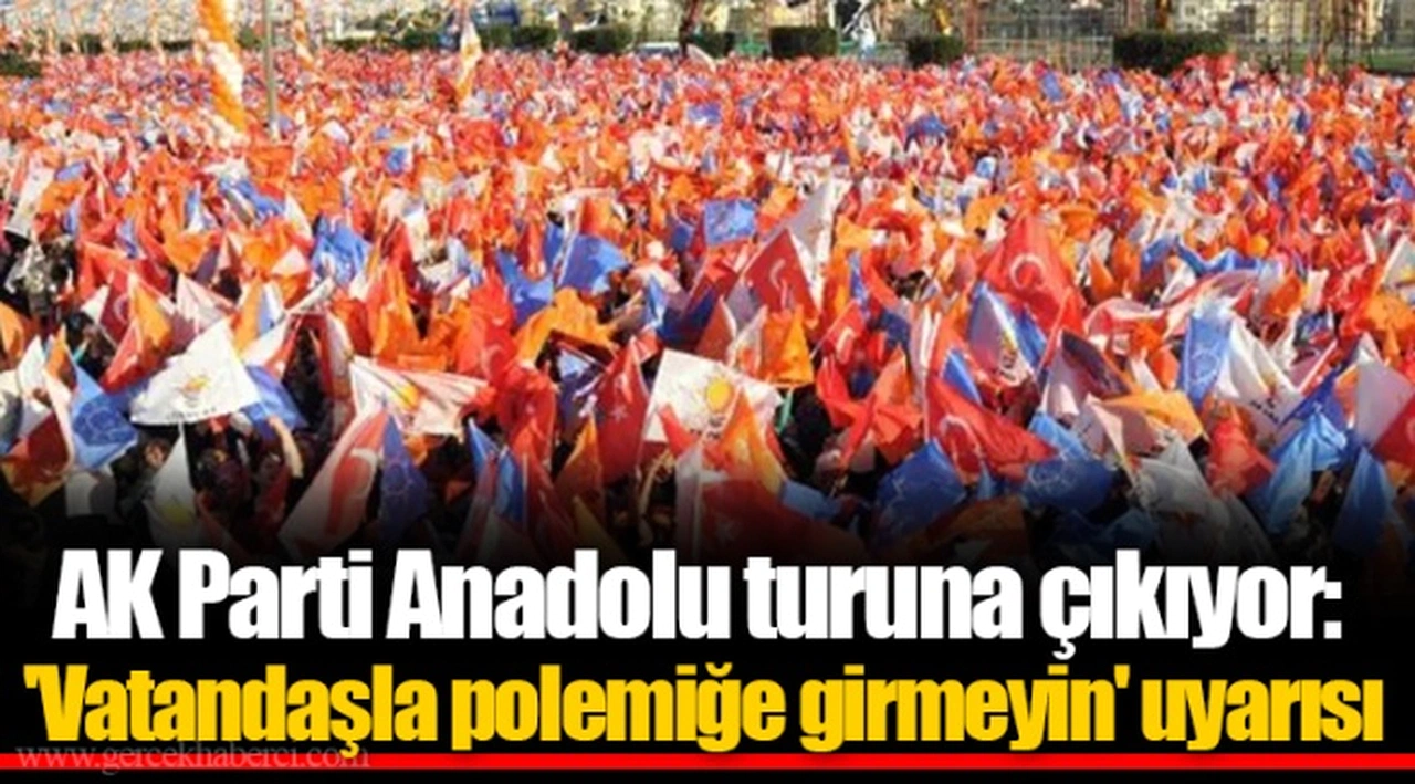 AK Parti Anadolu turuna çıkıyor: 'Vatandaşla polemiğe girmeyin' uyarısı