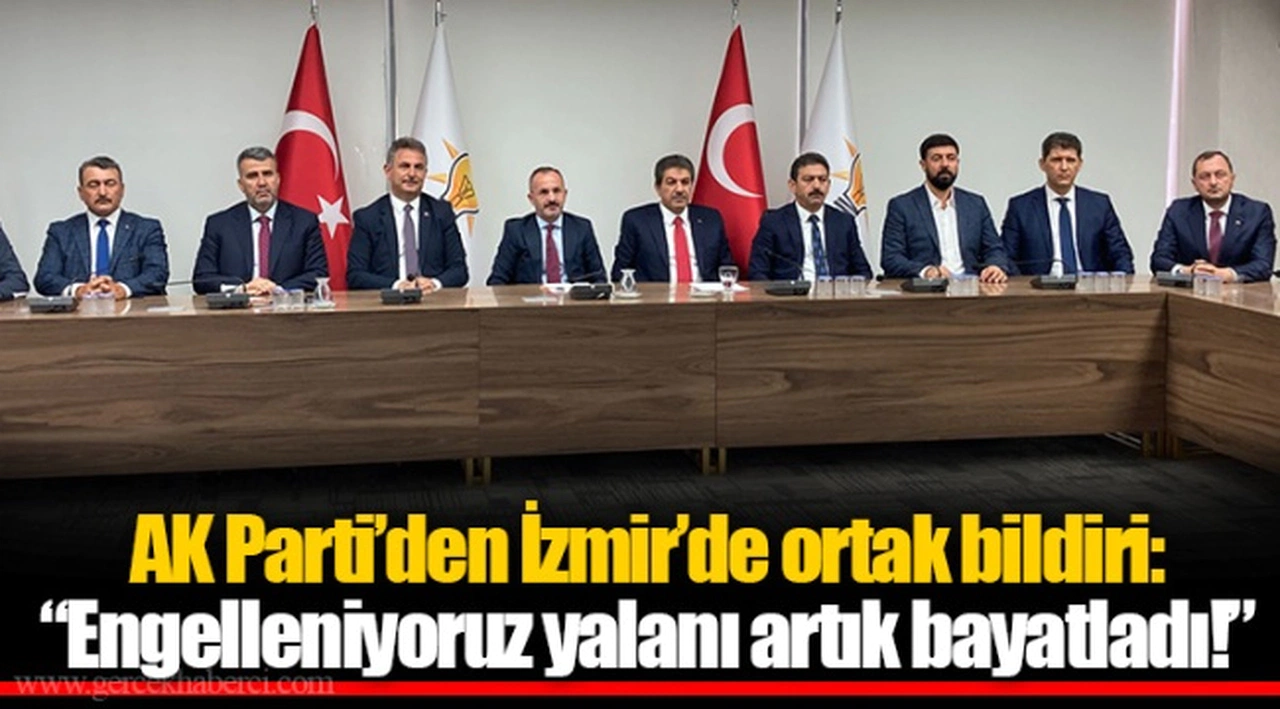AK Parti’den İzmir’de ortak bildiri: “Engelleniyoruz yalanı artık bayatladı!”