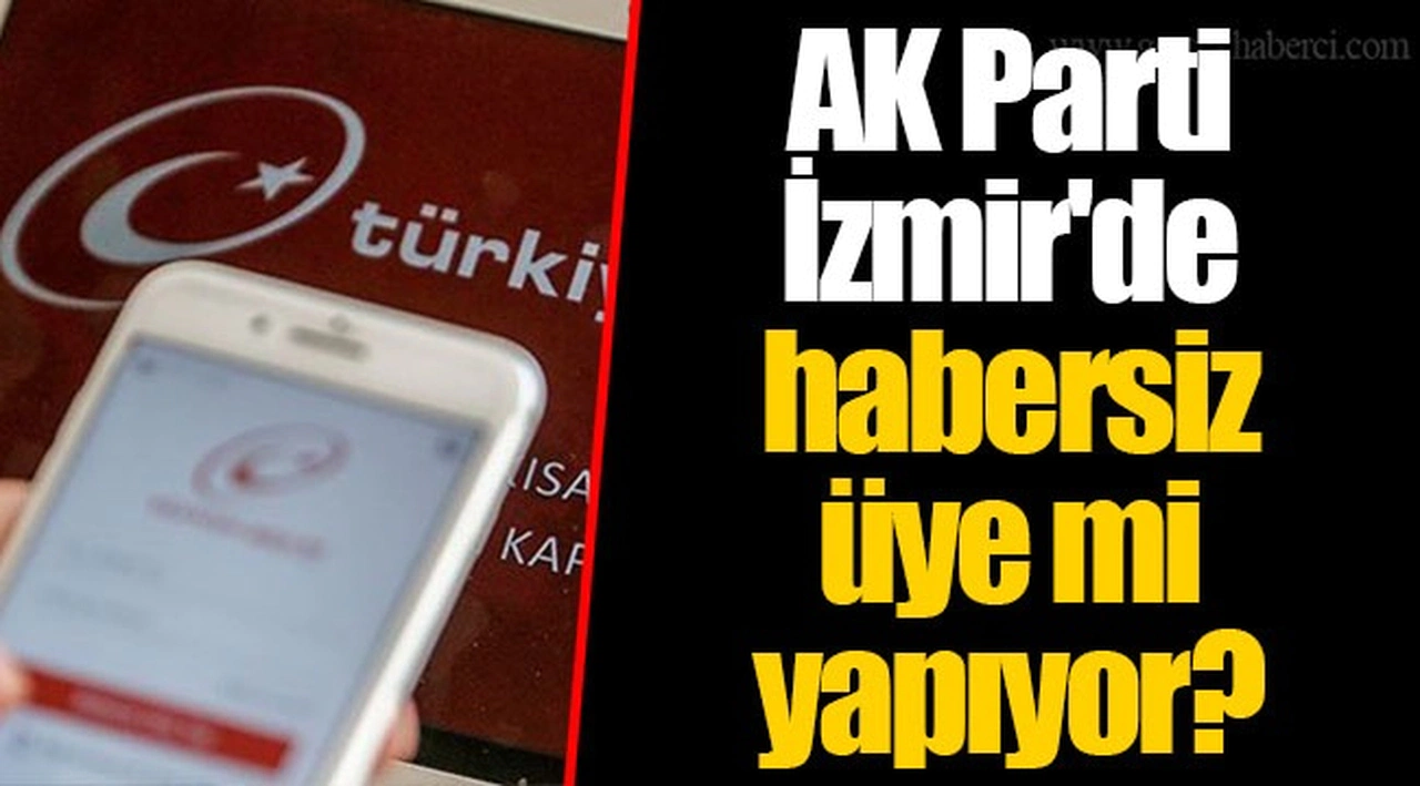AK Parti İzmir'de habersiz üye mi yapıyor?
