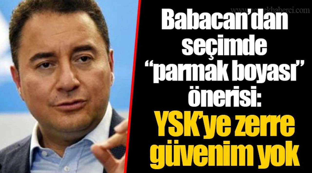 Babacan’dan seçimde “parmak boyası” önerisi: YSK’ye zerre güvenim yok