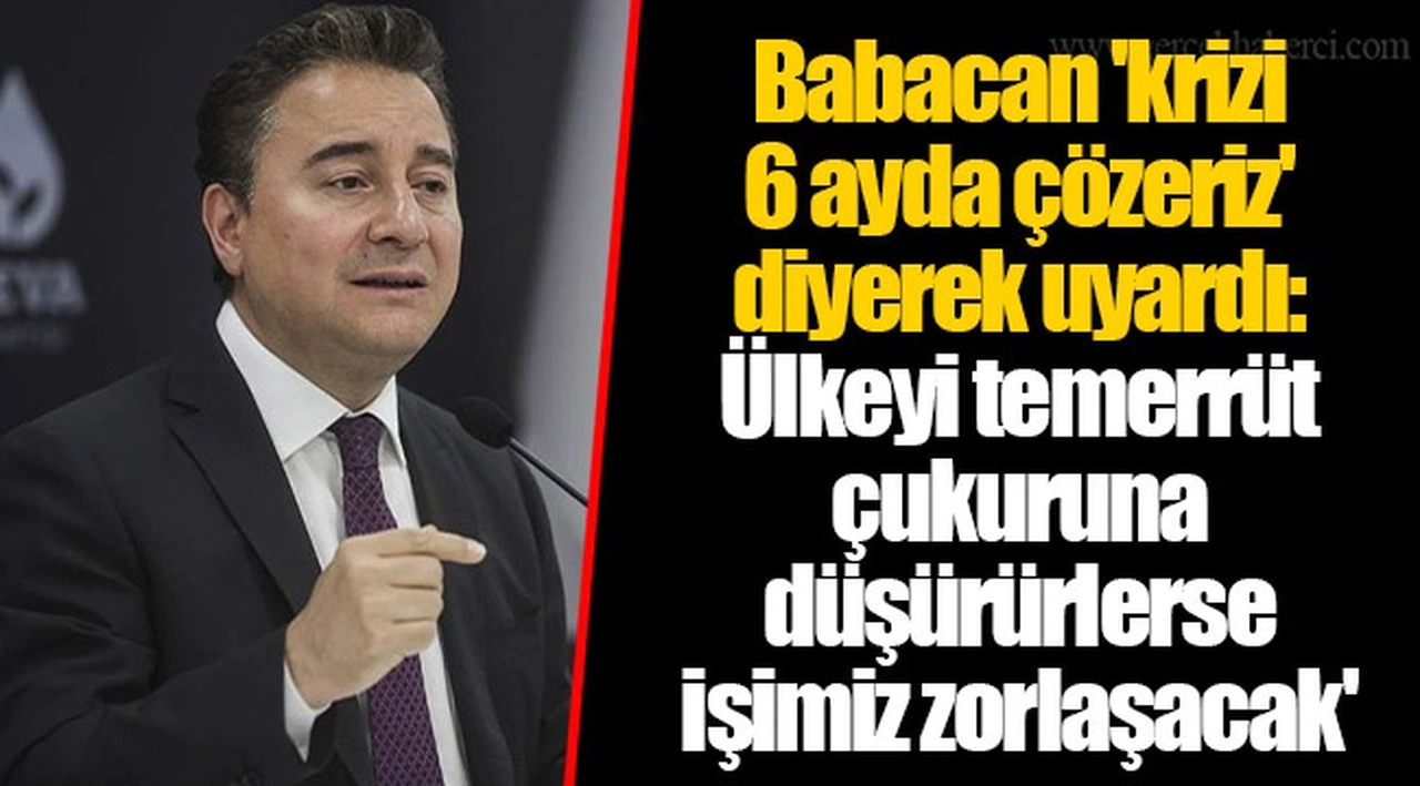 Babacan 'krizi 6 ayda çözeriz' diyerek uyardı: Ülkeyi temerrüt çukuruna düşürürlerse işimiz zorlaşacak'