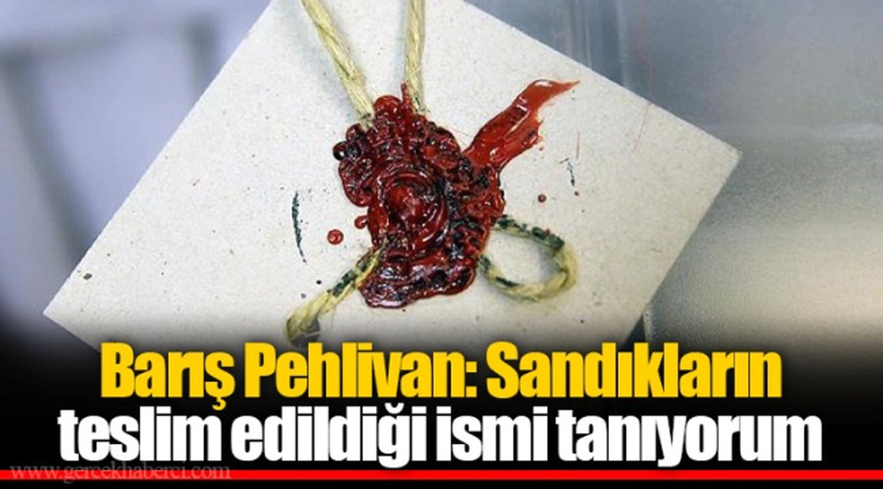 Barış Pehlivan: Sandıkların teslim edildiği ismi tanıyorum