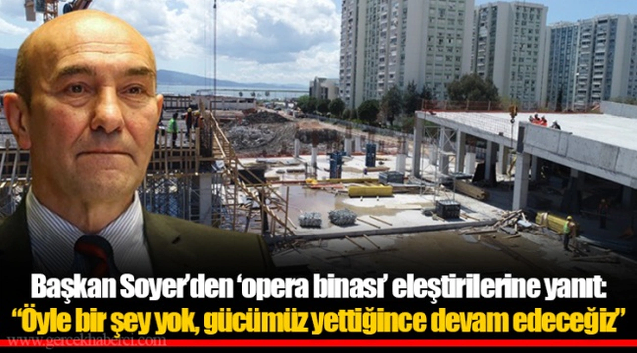 Başkan Soyer’den ‘opera binası’ eleştirilerine yanıt: “Öyle bir şey yok, gücümüz yettiğince devam edeceğiz”