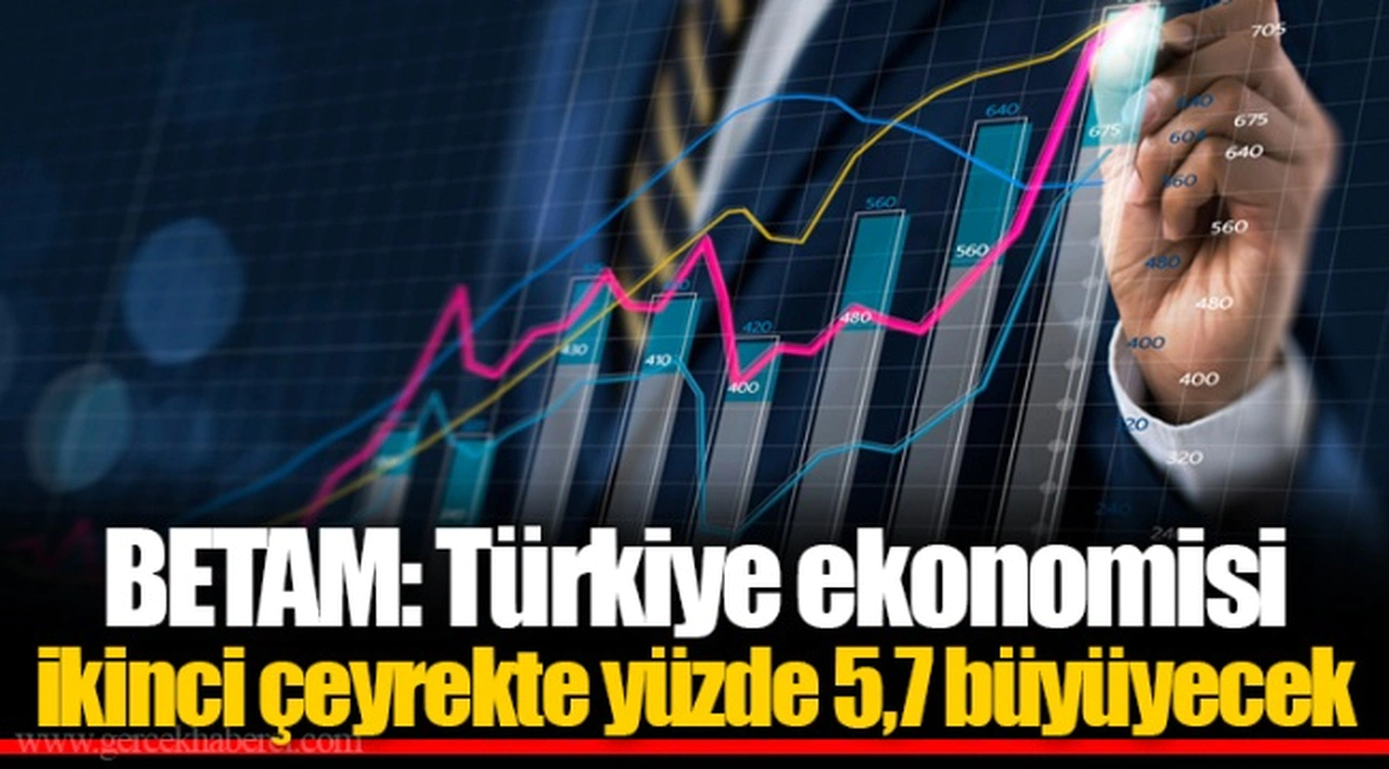 BETAM: Türkiye ekonomisi ikinci çeyrekte yüzde 5,7 büyüyecek