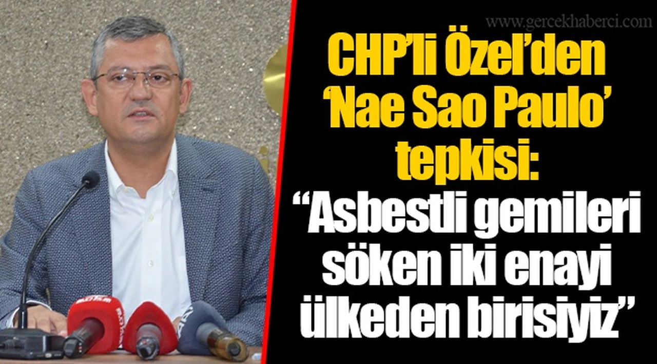 CHP’li Özel’den ‘Nae Sao Paulo’ tepkisi: “Asbestli gemileri söken iki enayi ülkeden birisiyiz”
