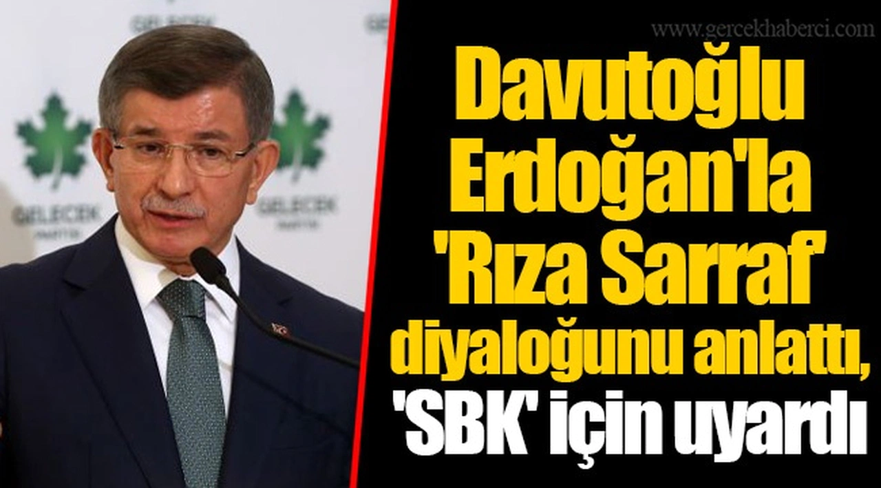 Davutoğlu Erdoğan'la 'Rıza Sarraf' diyaloğunu anlattı, 'SBK' için uyardı