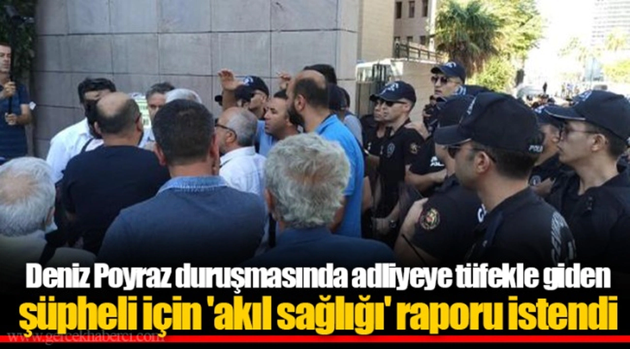 Deniz Poyraz duruşmasında adliyeye tüfekle giden şüpheli için 'akıl sağlığı' raporu istendi