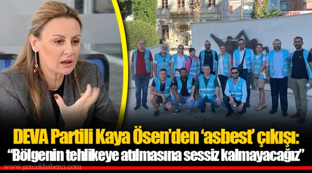 DEVA Partili Kaya Ösen’den ‘asbest’ çıkışı: “Bölgenin tehlikeye atılmasına sessiz kalmayacağız”