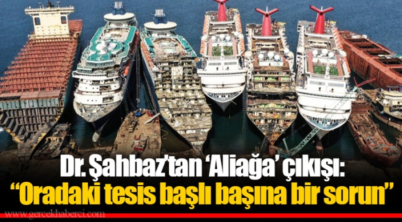 Dr. Şahbaz’tan ‘Aliağa’ çıkışı: “Oradaki tesis başlı başına bir sorun”