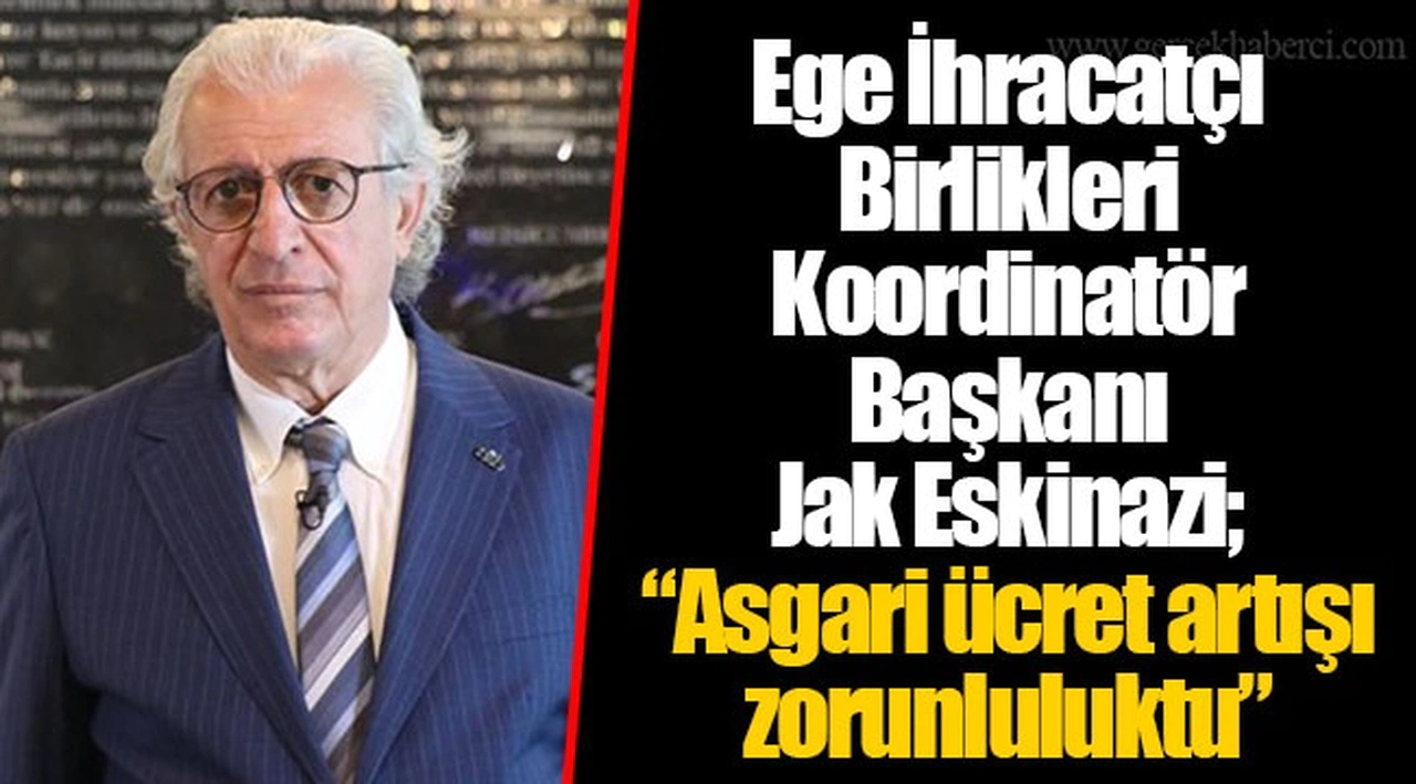 Ege İhracatçı Birlikleri Koordinatör Başkanı Jak Eskinazi; “Asgari ücret artışı zorunluluktu”