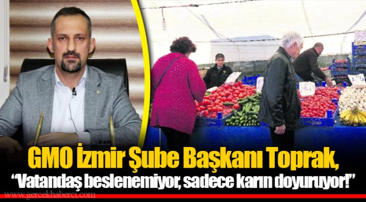GMO İzmir Şube Başkanı Toprak, “Vatandaş beslenemiyor, sadece karın doyuruyor!”