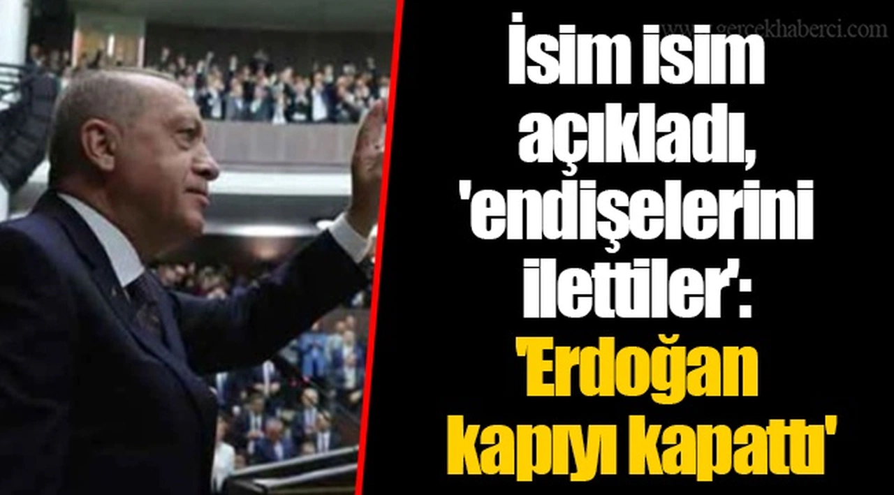 İsim isim açıkladı, 'endişelerini ilettiler': 'Erdoğan kapıyı kapattı'
