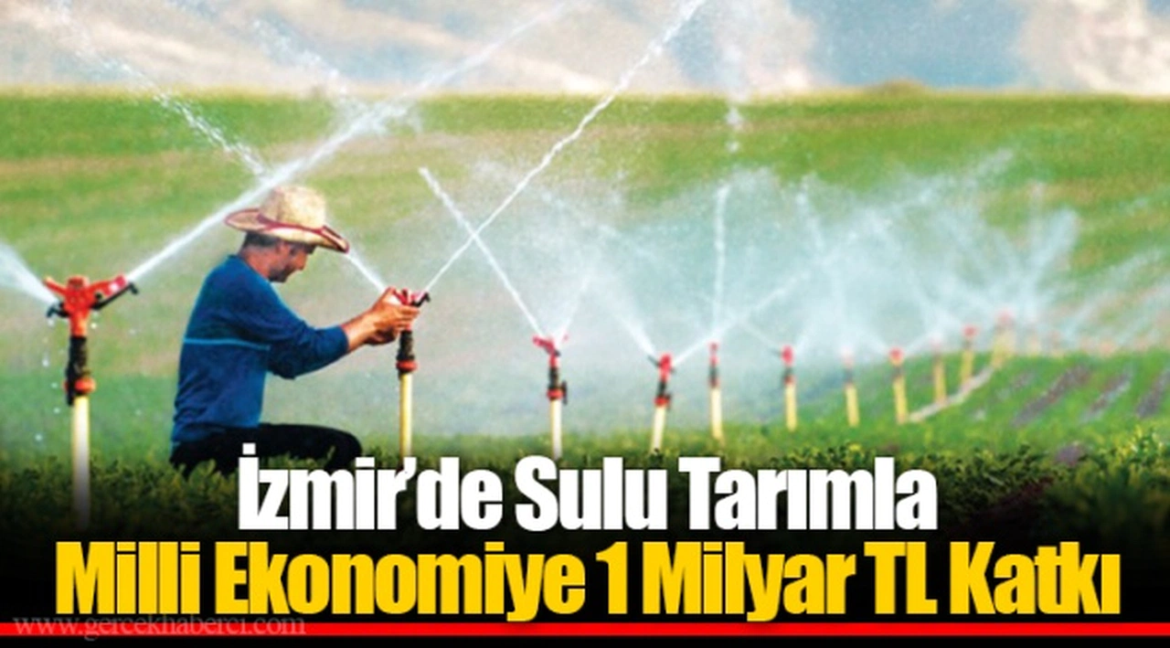 İzmir’de Sulu Tarımla Milli Ekonomiye 1 Milyar TL Katkı