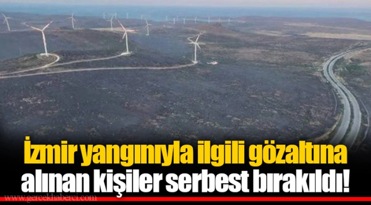 İzmir yangınıyla ilgili gözaltına alınan kişiler serbest bırakıldı!