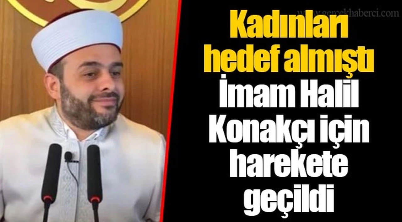 Kadınları hedef almıştı  İmam Halil Konakçı için harekete geçildi