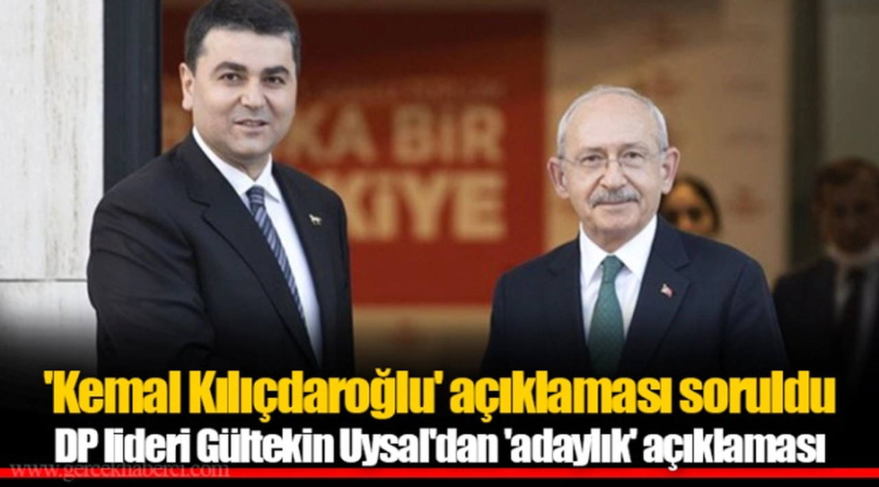 'Kemal Kılıçdaroğlu' açıklaması soruldu DP lideri Gültekin Uysal'dan 'adaylık' açıklaması