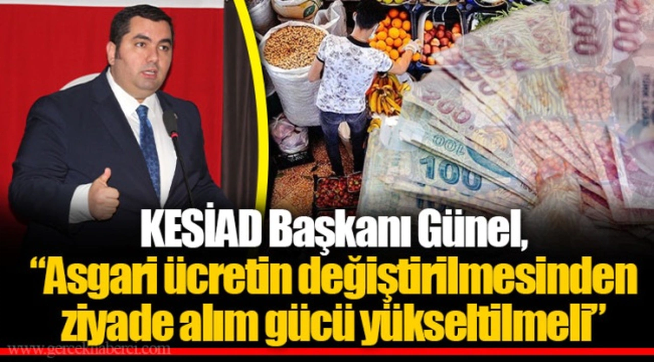 KESİAD Başkanı Günel,   “Asgari ücretin değiştirilmesinden ziyade alım gücü yükseltilmeli”