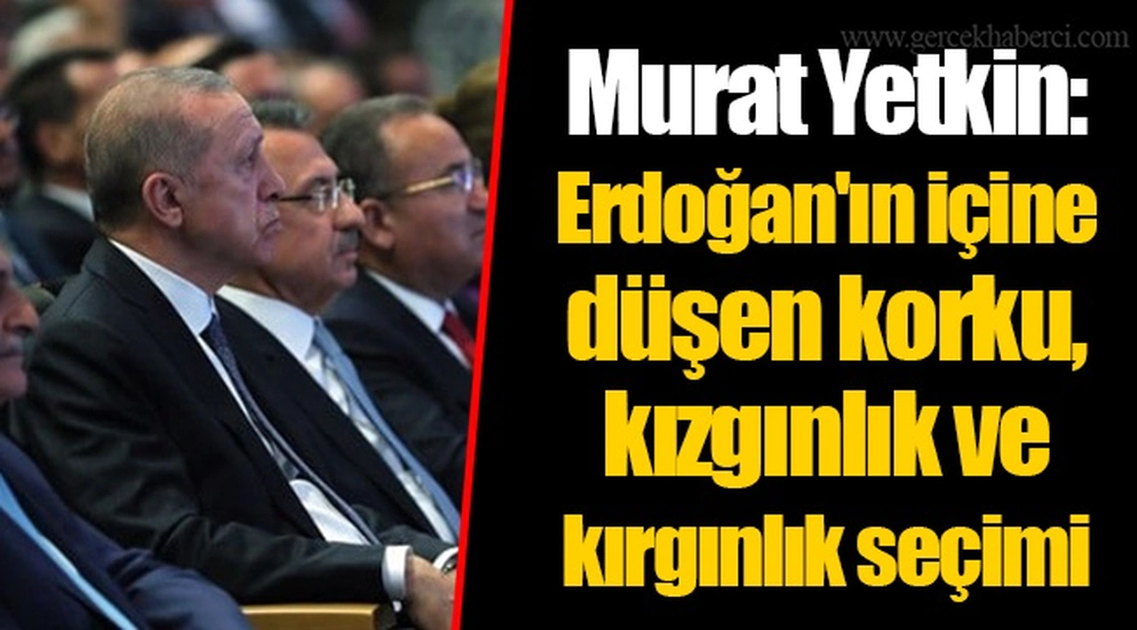 Murat Yetkin: Erdoğan'ın içine düşen korku, kızgınlık ve kırgınlık seçimi