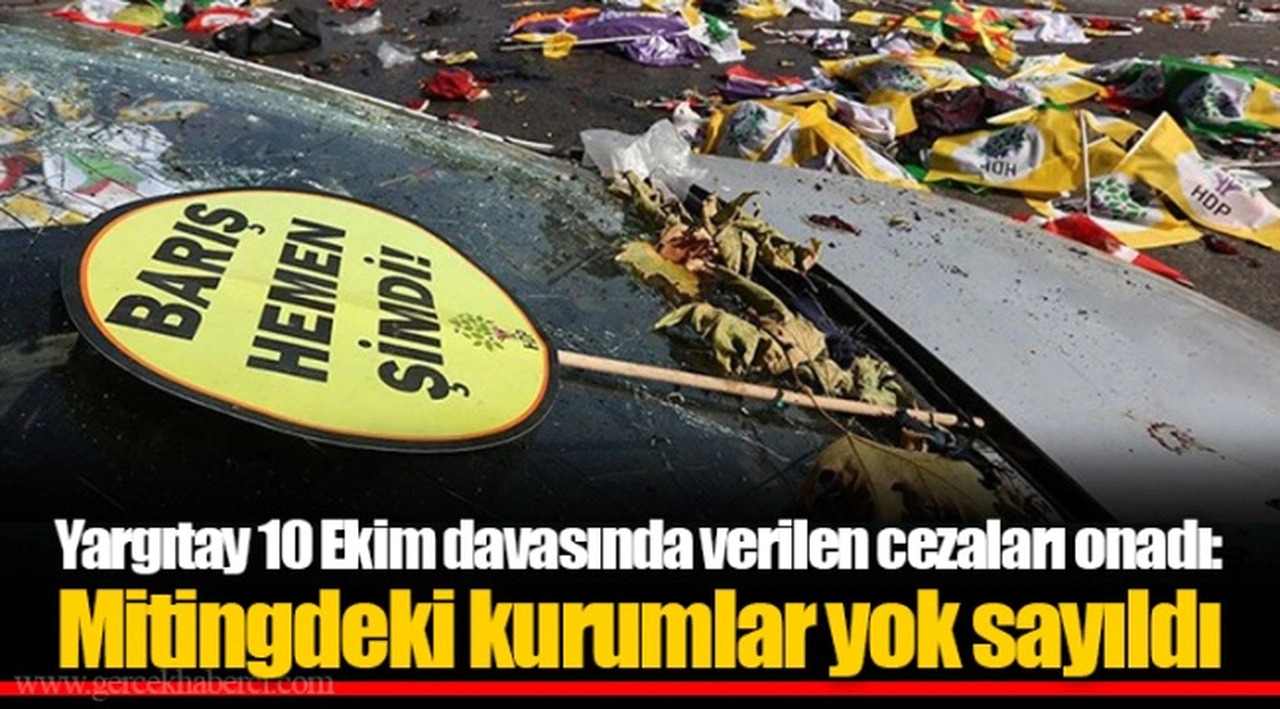 Yargıtay 10 Ekim davasında verilen cezaları onadı: Mitingdeki kurumlar yok sayıldı