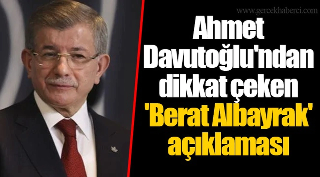 Ahmet Davutoğlu'ndan dikkat çeken 'Berat Albayrak' açıklaması