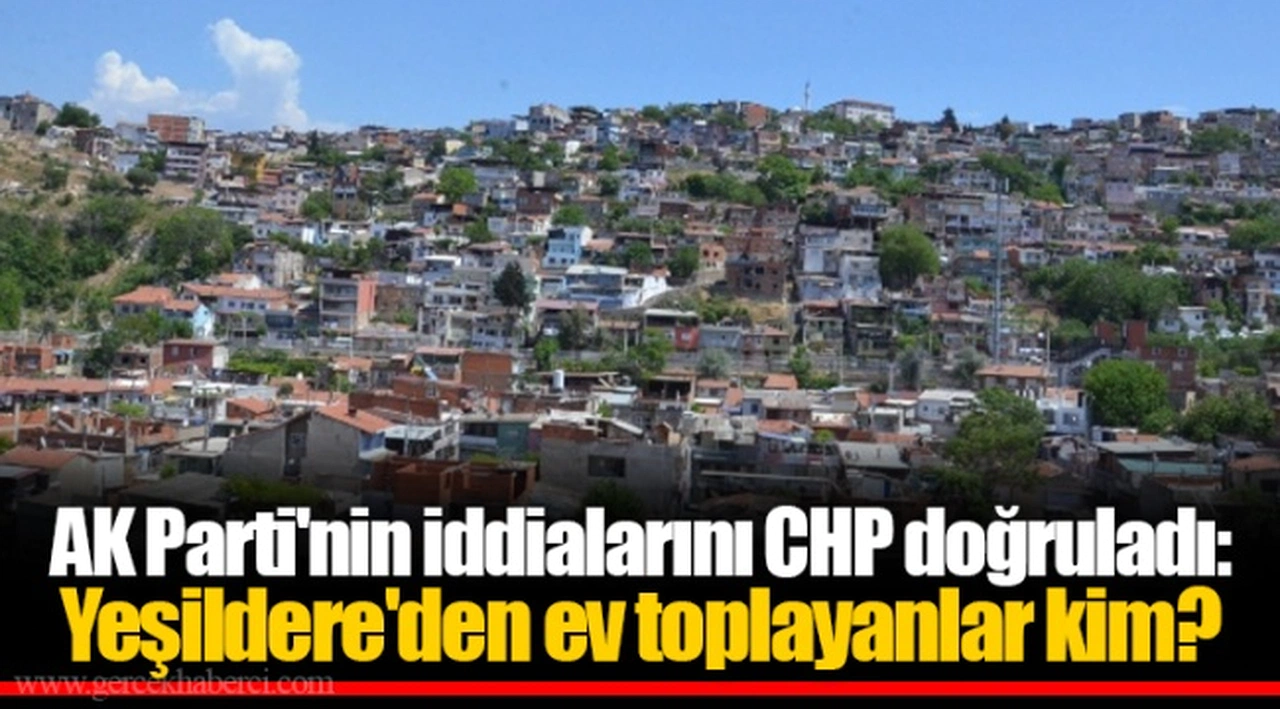 AK Parti'nin iddialarını CHP doğruladı: Yeşildere'den ev toplayanlar kim?