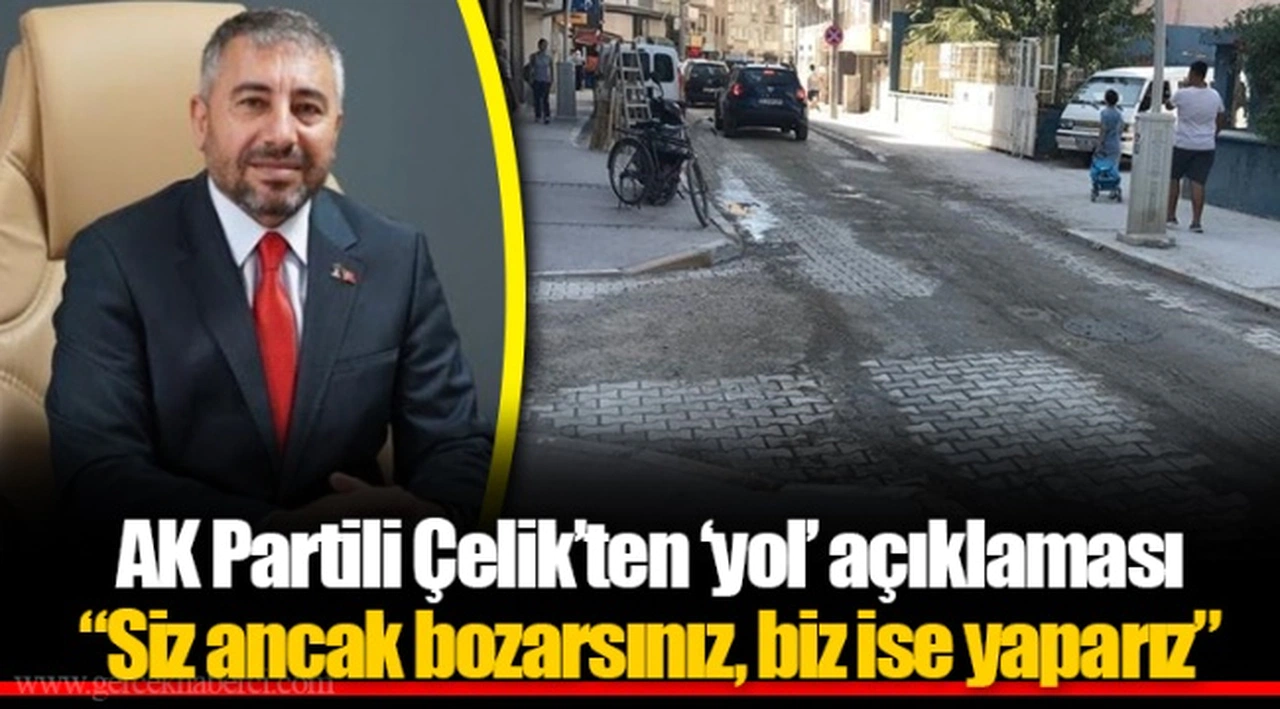 AK Partili Çelik’ten ‘yol’ açıklaması  “Siz ancak bozarsınız, biz ise yaparız”