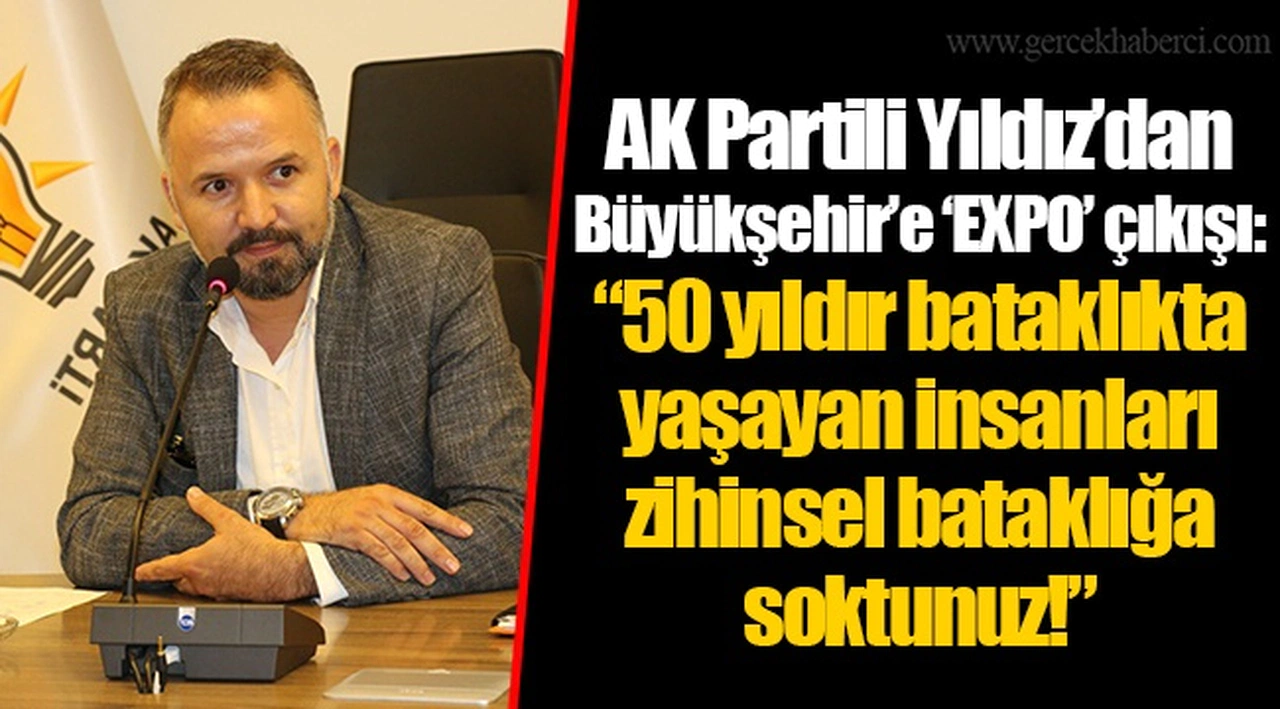 AK Partili Yıldız’dan Büyükşehir’e ‘EXPO’ çıkışı: “50 yıldır bataklıkta yaşayan insanları zihinsel bataklığa soktunuz!”