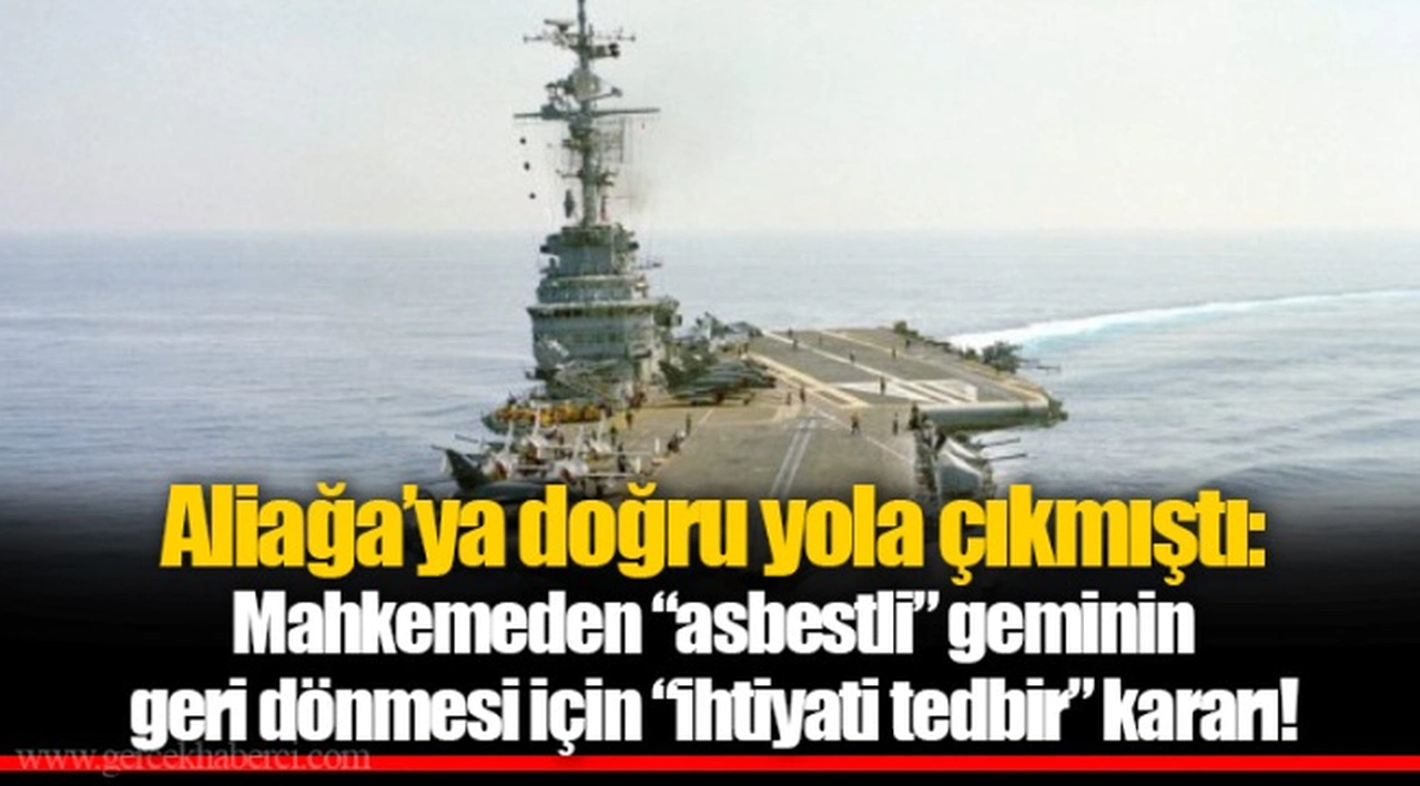 Aliağa’ya doğru yola çıkmıştı: Mahkemeden “asbestli” geminin geri dönmesi için “ihtiyati tedbir” kararı!