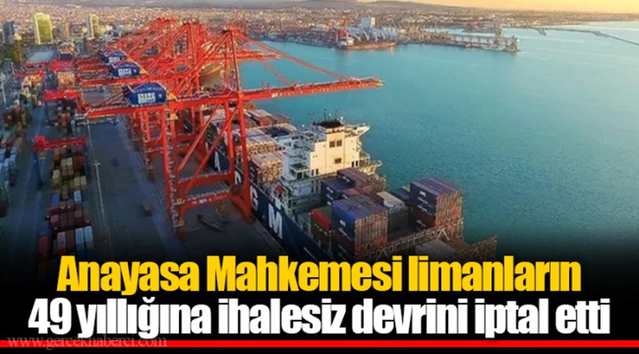 Anayasa Mahkemesi limanların 49 yıllığına ihalesiz devrini iptal etti