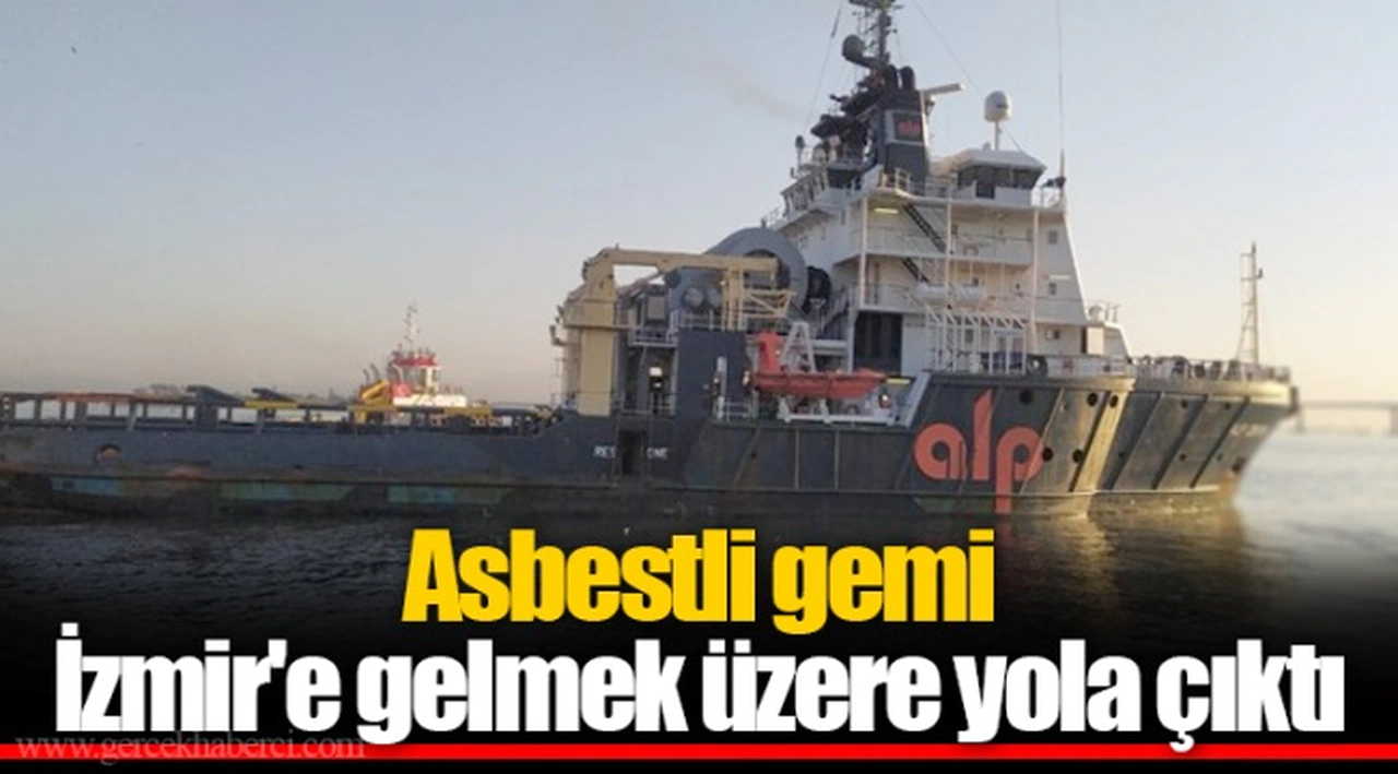 Asbestli gemi İzmir'e gelmek üzere yola çıktı