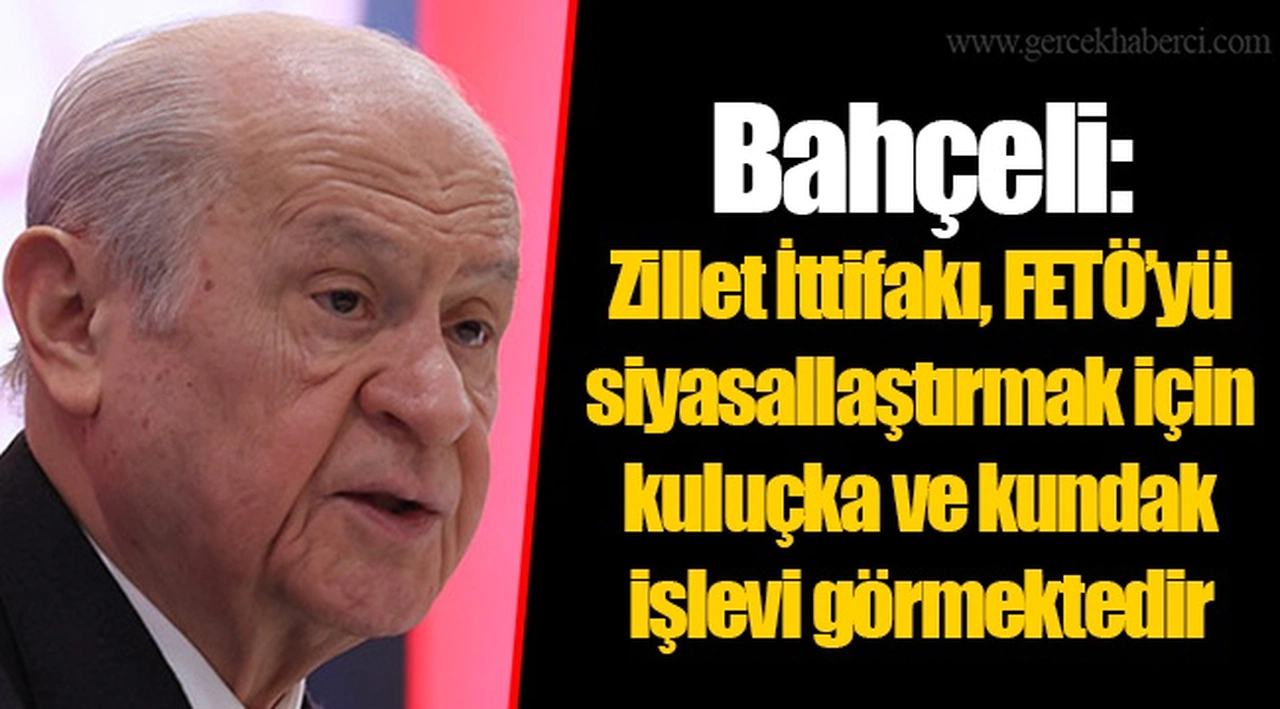 Bahçeli: Zillet İttifakı, FETÖ’yü siyasallaştırmak için kuluçka ve kundak işlevi görmektedir
