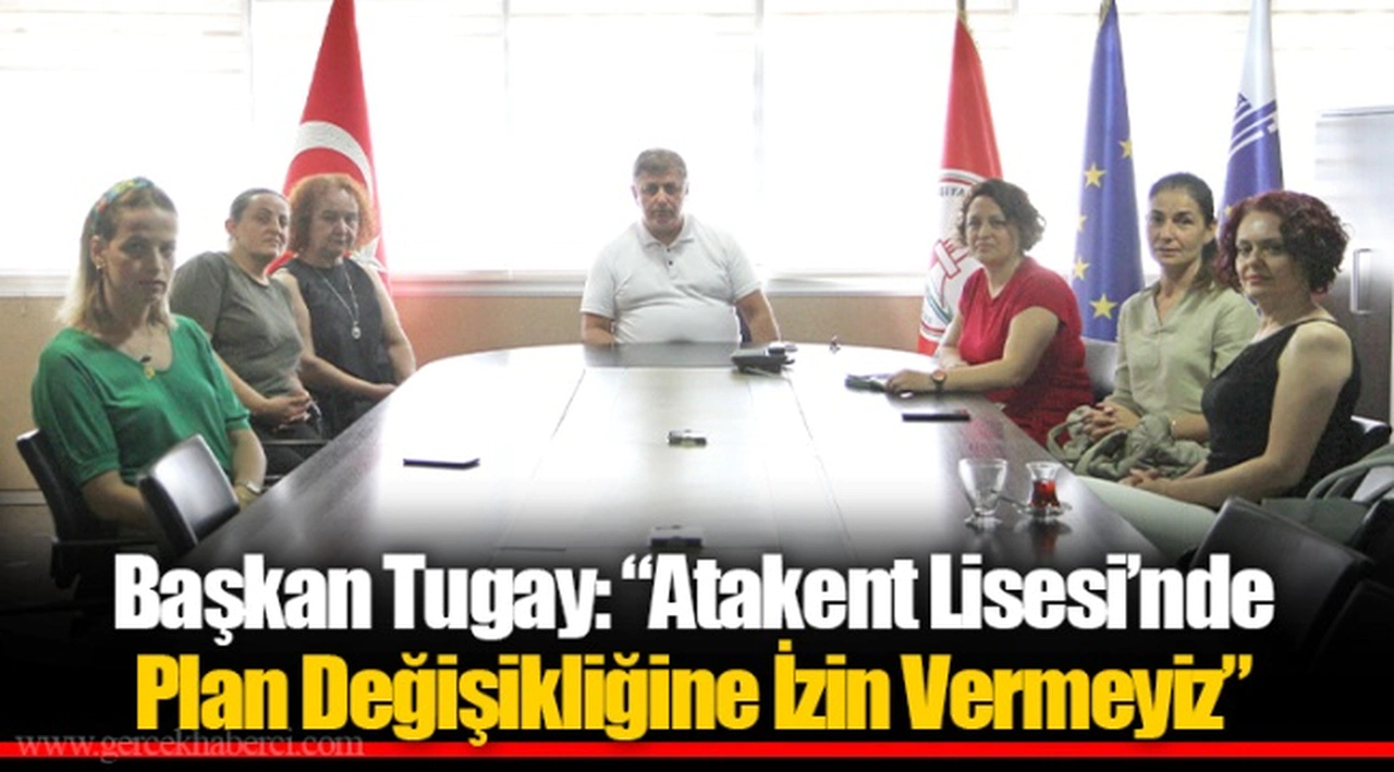 Başkan Tugay: “Atakent Lisesi’nde Plan Değişikliğine İzin Vermeyiz”