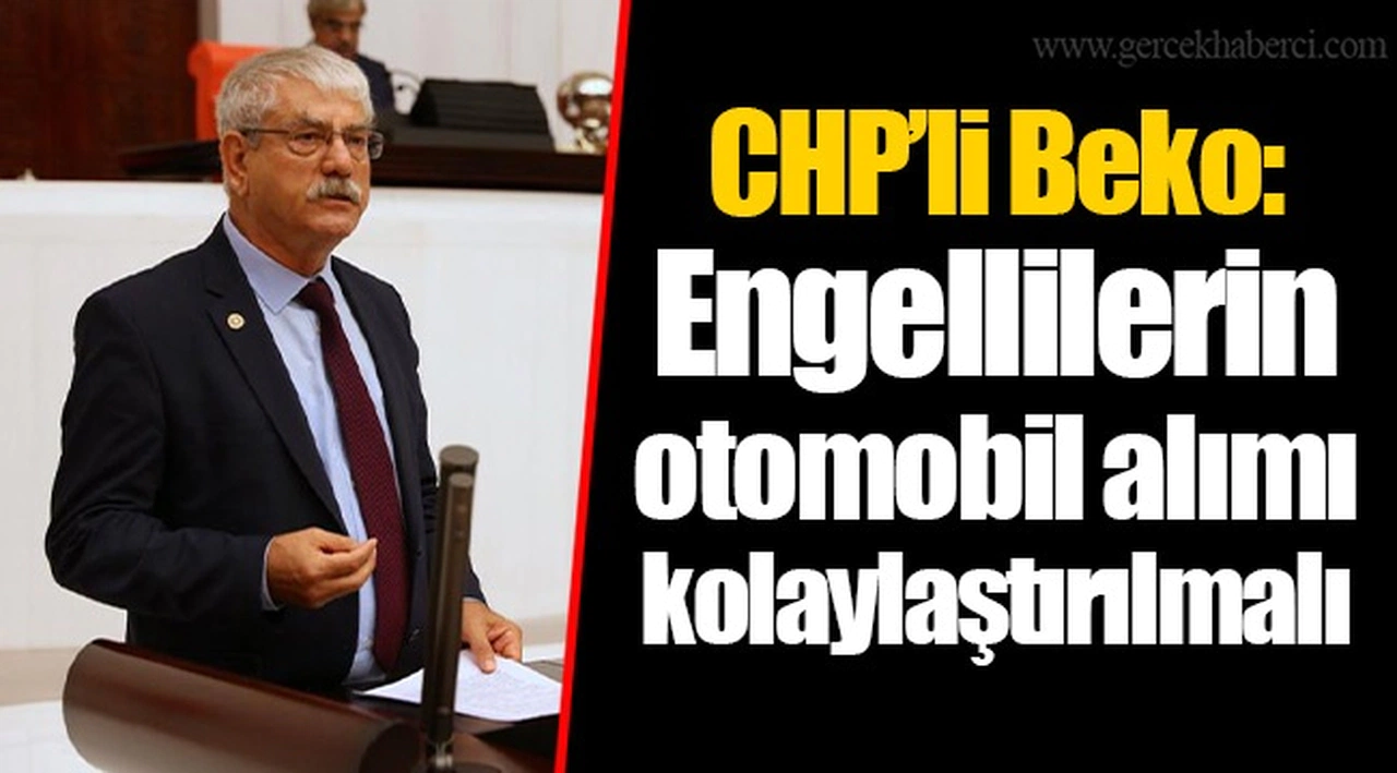 CHP'li Beko: Engellilerin otomobil alımı kolaylaştırılmalı