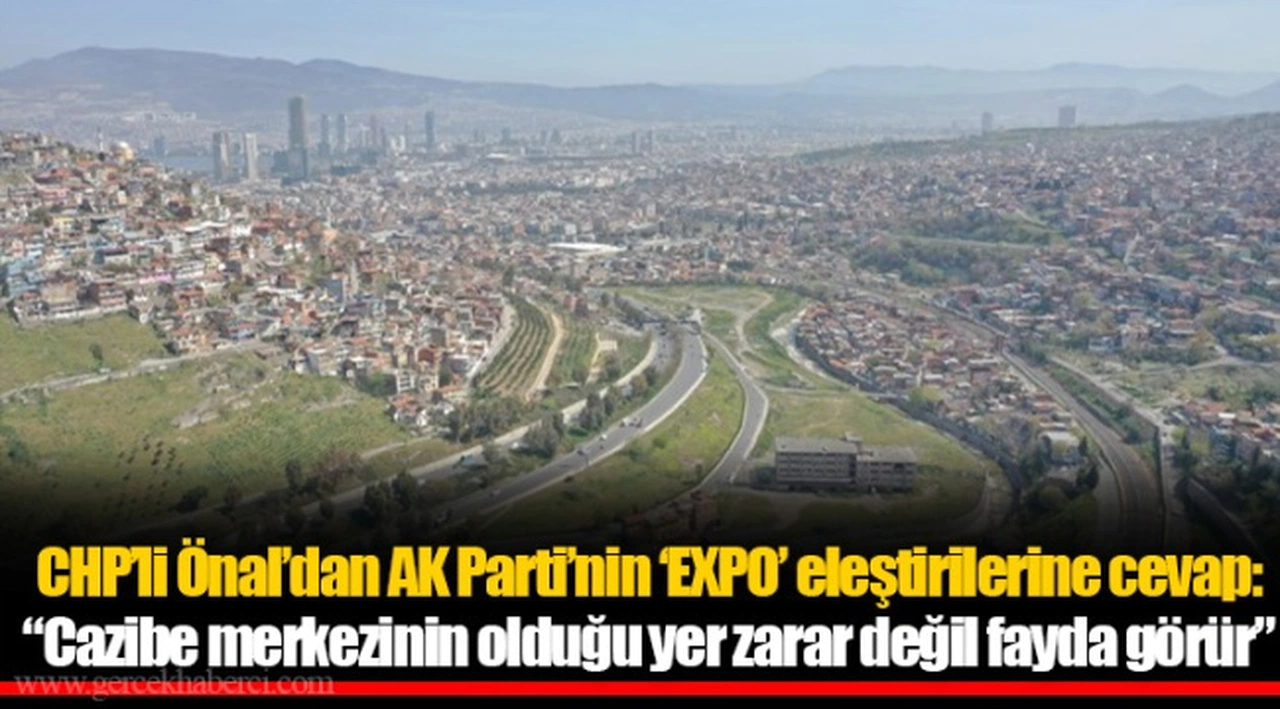 CHP’li Önal’dan AK Parti’nin ‘EXPO’ eleştirilerine cevap: “Cazibe merkezinin olduğu yer zarar değil fayda görür”