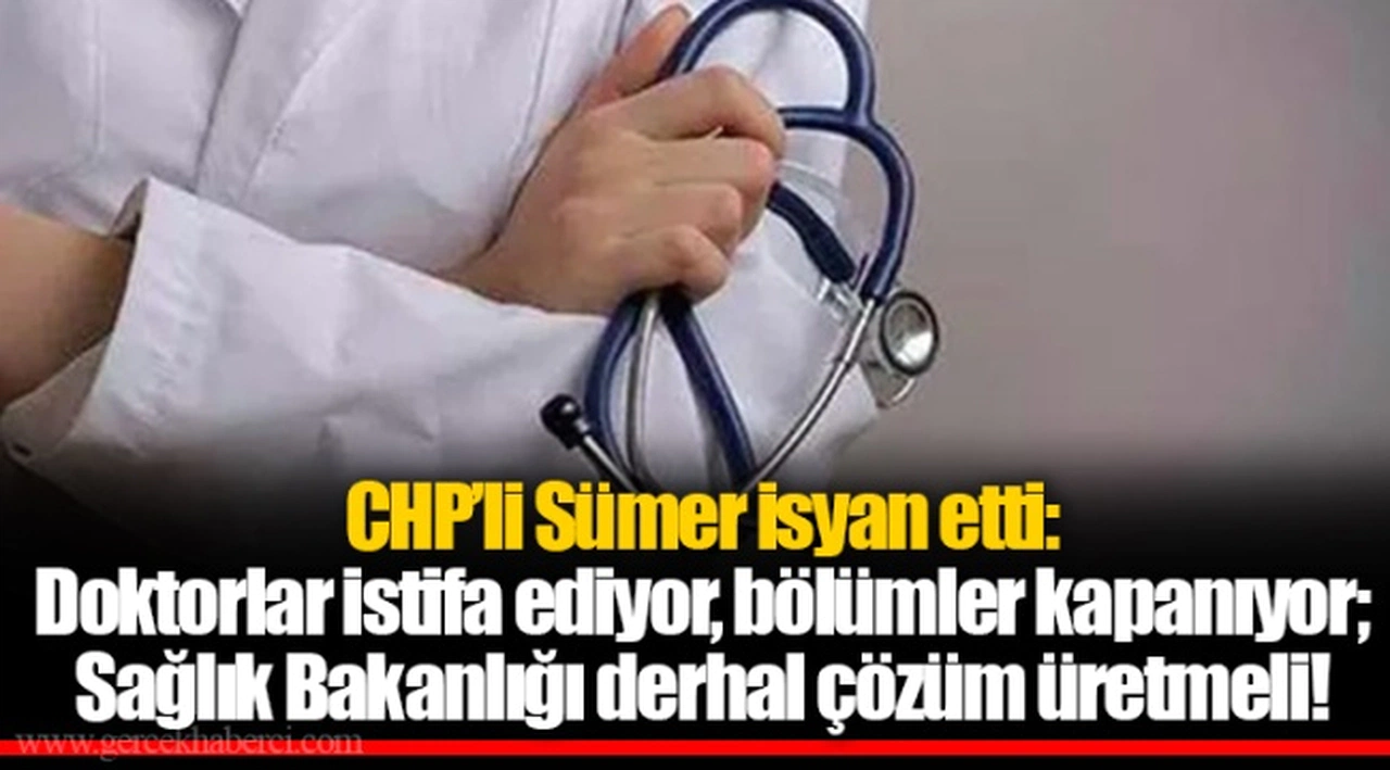 CHP’li Sümer isyan etti: Doktorlar istifa ediyor, bölümler kapanıyor; Sağlık Bakanlığı derhal çözüm üretmeli!