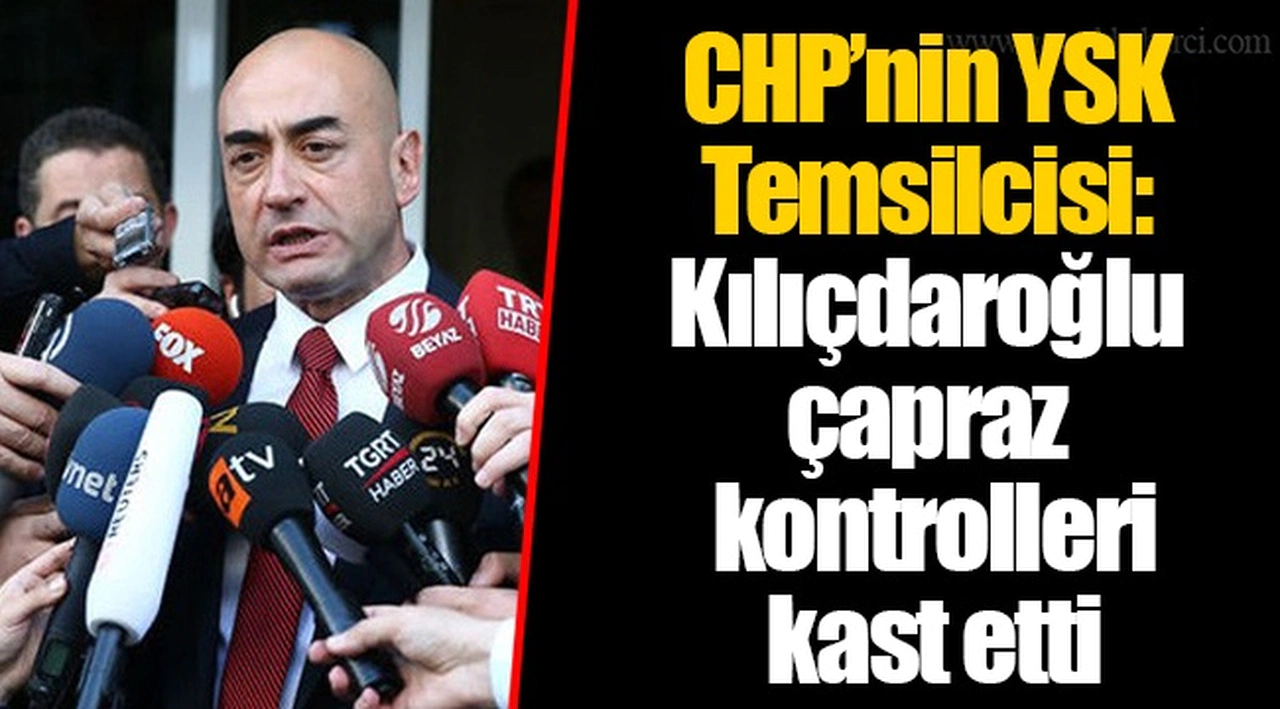 CHP’nin YSK Temsilcisi: Kılıçdaroğlu çapraz kontrolleri kast etti