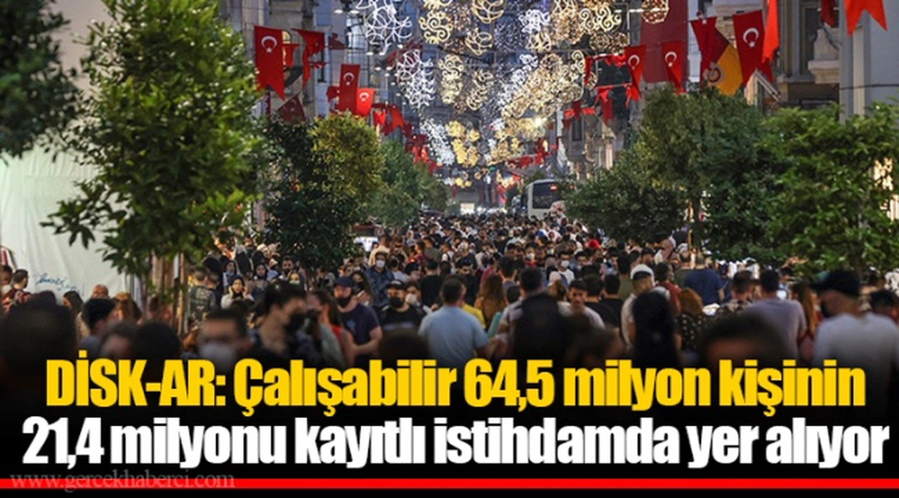 DİSK-AR: Çalışabilir 64,5 milyon kişinin 21,4 milyonu kayıtlı istihdamda yer alıyor