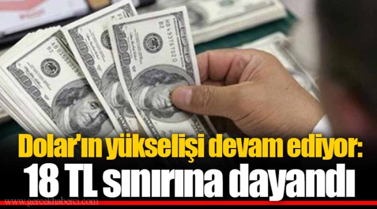 Dolar'ın yükselişi devam ediyor: 18 TL sınırına dayandı