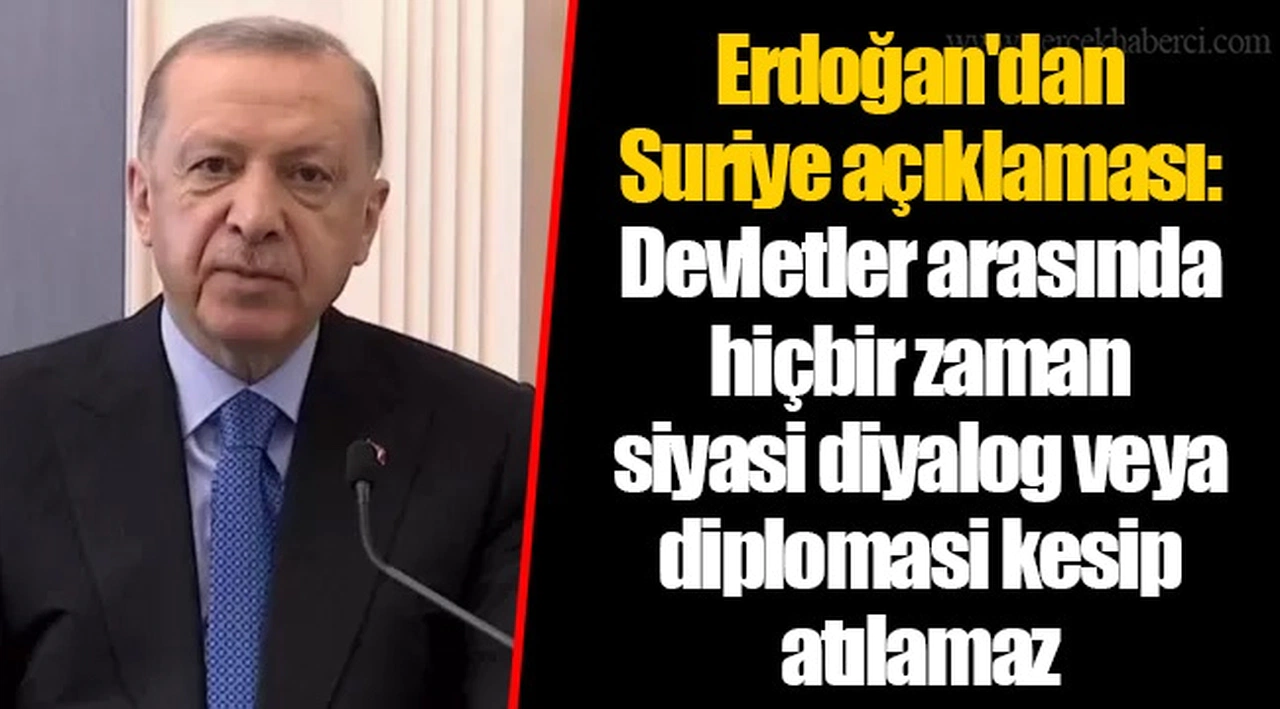 Erdoğan'dan Suriye açıklaması: Devletler arasında hiçbir zaman siyasi diyalog veya diplomasi kesip atılamaz
