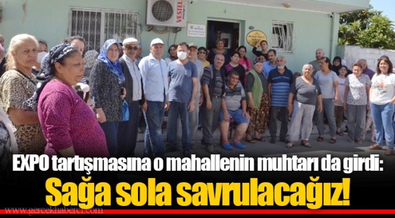 EXPO tartışmasına o mahallenin muhtarı da girdi: Sağa sola savrulacağız!