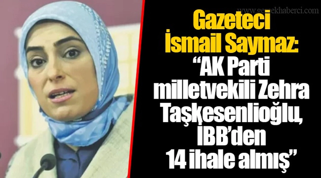 Gazeteci  İsmail Saymaz: “AK Parti milletvekili Zehra Taşkesenlioğlu, İBB’den  14 ihale almış”