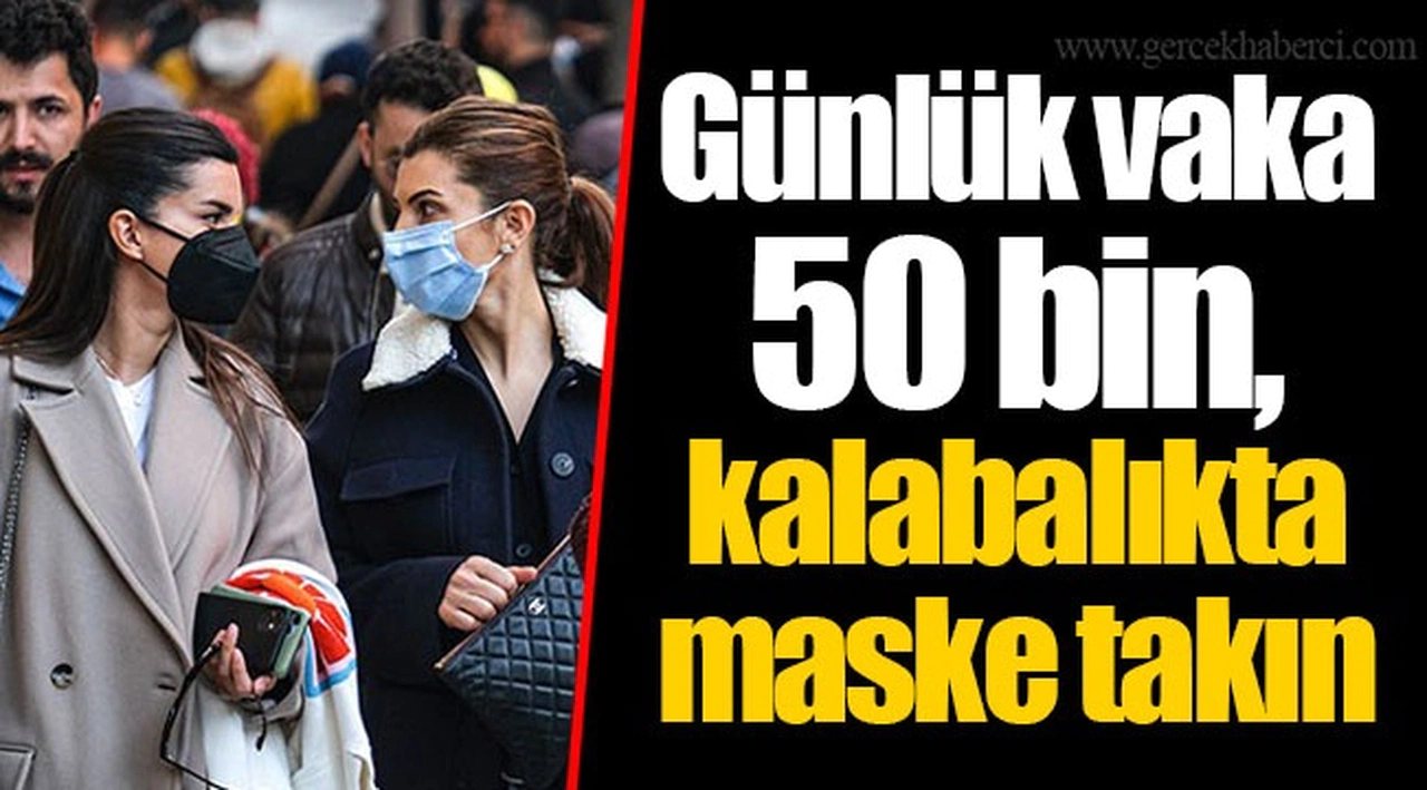 Günlük vaka 50 bin, kalabalıkta maske takın