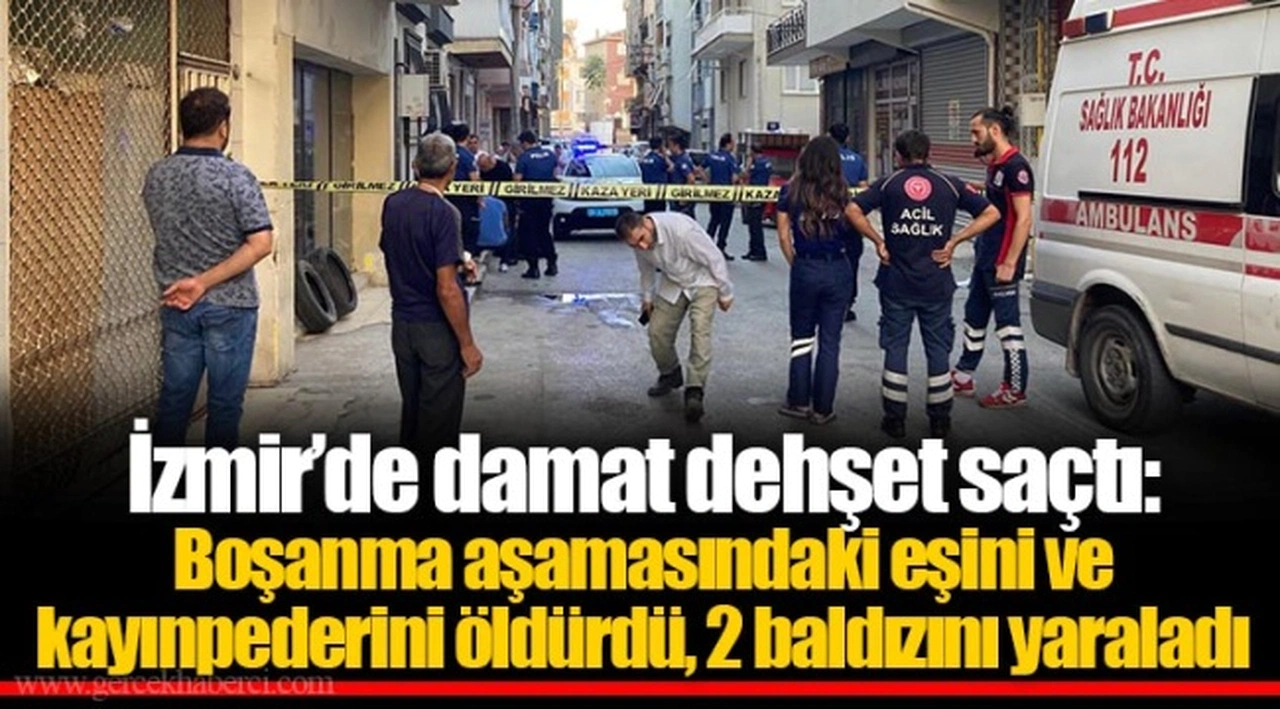 İzmir’de damat dehşet saçtı: Boşanma aşamasındaki eşini ve kayınpederini öldürdü, 2 baldızını yaraladı