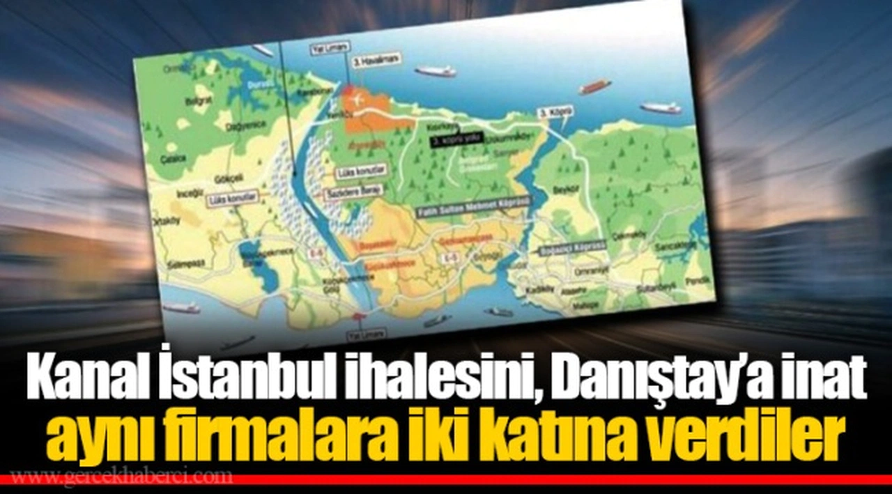 Kanal İstanbul ihalesini, Danıştay’a inat aynı firmalara iki katına verdiler