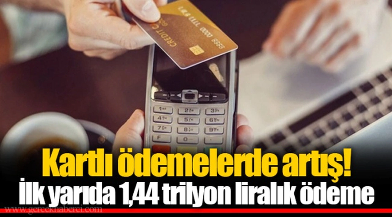 Kartlı ödemelerde artış! İlk yarıda 1,44 trilyon liralık ödeme