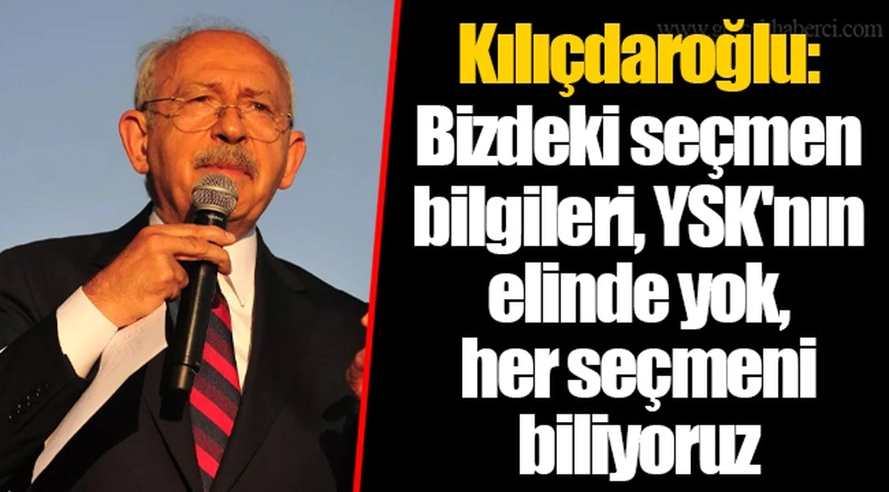 Kılıçdaroğlu: Bizdeki seçmen bilgileri, YSK'nın elinde yok, her seçmeni biliyoruz