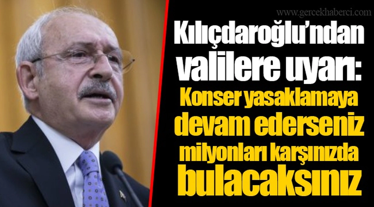 Kılıçdaroğlu’ndan valilere uyarı: Konser yasaklamaya devam ederseniz milyonları karşınızda bulacaksınız