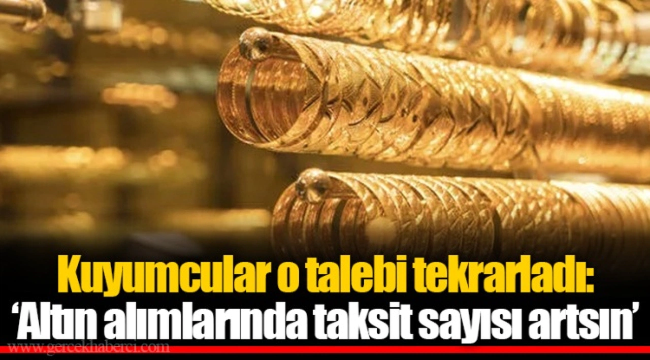 Kuyumcular o talebi tekrarladı: ‘Altın alımlarında taksit sayısı artsın’